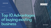 Top 10 Advantages Buying Existing Business in India | IndiaBiz